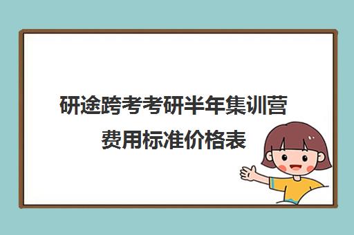 研途跨考考研半年集训营费用标准价格表（线上考研班一般多少钱）