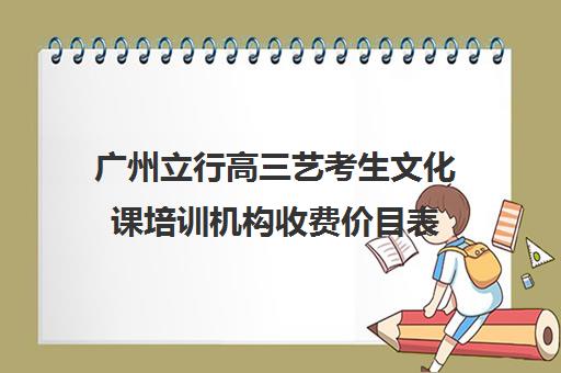 广州立行高三艺考生文化课培训机构收费价目表(广州市番禺区艺考教育培训中心)