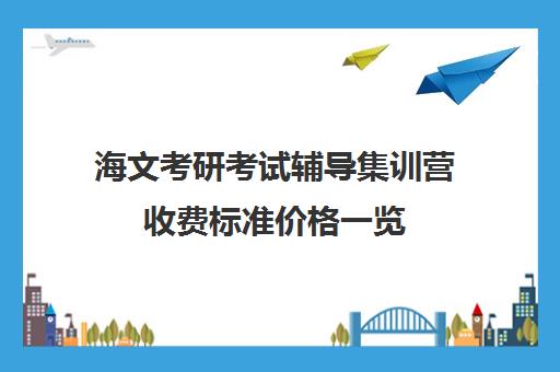 海文考研考试辅导集训营收费标准价格一览（2024海文考研收费标准）