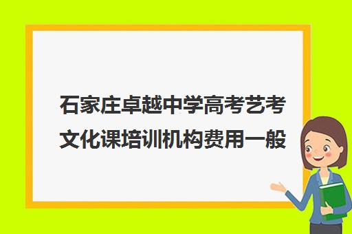 石家庄卓越中学高考艺考文化课培训机构费用一般多少钱(石家庄卓越高中学费)