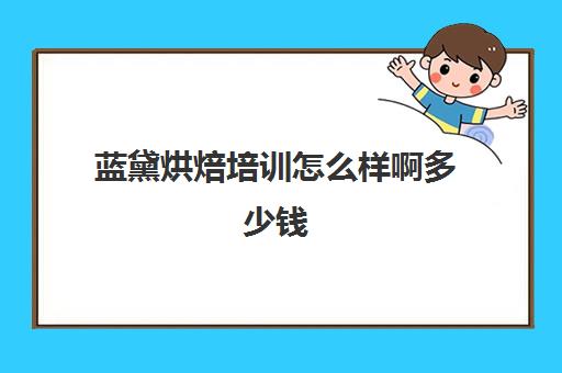 蓝黛烘焙培训怎么样啊多少钱(欧米奇西点烘焙学校学费)