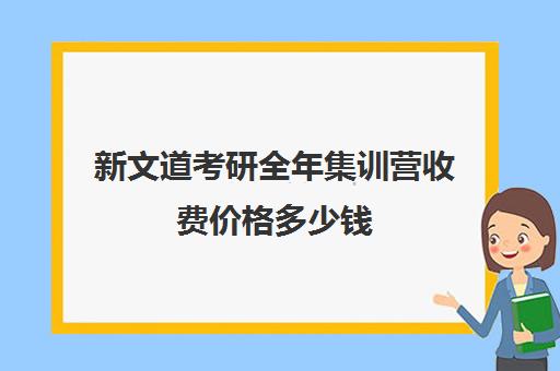 新文道考研全年集训营收费价格多少钱（新文道考研怎么样）