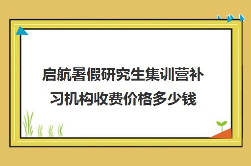 启航暑假研究生集训营补习机构收费价格多少钱