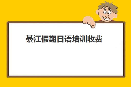 綦江假期日语培训收费(日语培训机构收费标准)