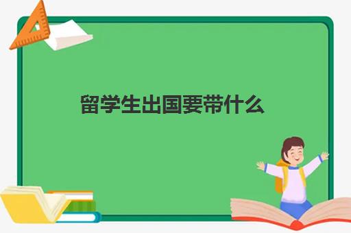 留学生出国要带什么(去美国留学需要带哪些东西)