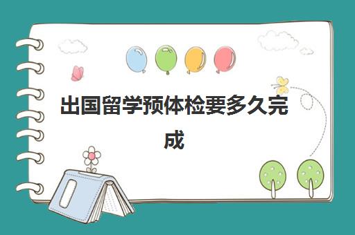 出国留学预体检要多久完成(体检能检查出什么)