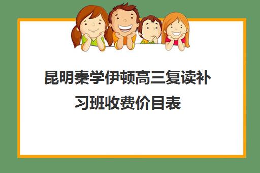 昆明秦学伊顿高三复读补习班收费价目表