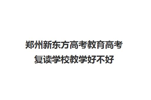 郑州新东方高考教育高考复读学校教学好不好(郑州新东方高中培训机构)