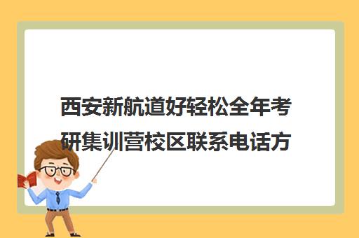 西安新航道好轻松全年考研集训营校区联系电话方式（新航道好轻松考研咋样）