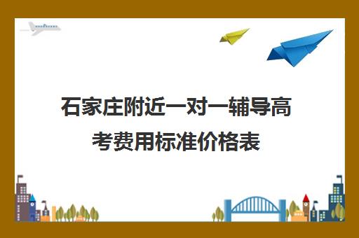 石家庄附近一对一辅导高考费用标准价格表(高考一对一辅导多少钱一小时)