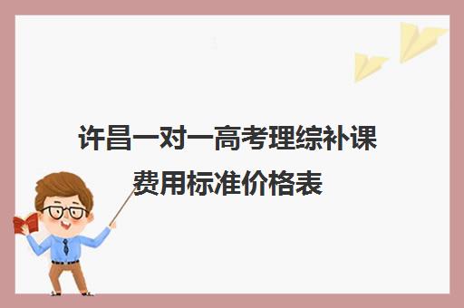 许昌一对一高考理综补课费用标准价格表(西安古筝一对一的费用标准)