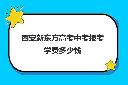 西安新东方高考中考报考学费多少钱(新东方学费价目表)