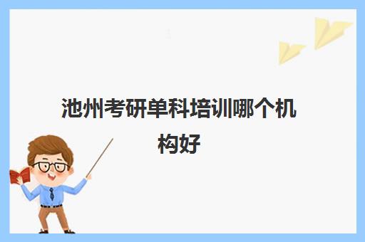 池州考研单科培训哪个机构好(贵州考研培训机构排名前五的机构)