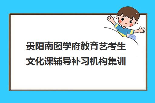 贵阳南图学府教育艺考生文化课辅导补习机构集训费用多少钱