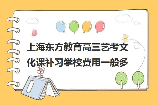 上海东方教育高三艺考文化课补习学校费用一般多少钱