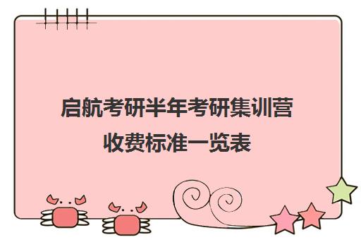 启航考研半年考研集训营收费标准一览表（启航考研一对一怎么样）