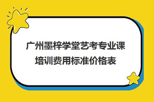 广州墨梓学堂艺考专业课培训费用标准价格表(高考艺考专业课没过怎么办)