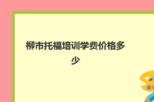 柳市托福培训学费价格多少(托福考试出国培训学费)