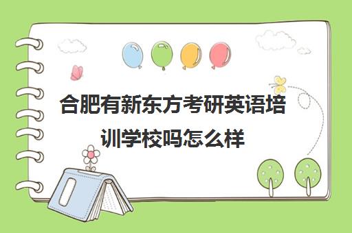 合肥有新东方考研英语培训学校吗怎么样(新东方考研英语培训收费价格表)