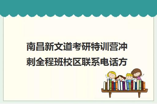 南昌新文道考研特训营冲刺全程班校区联系电话方式（江西南昌考研培训哪家好）