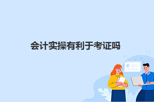 会计实操有利于考证吗(考初级会计证自学好还是上课好)