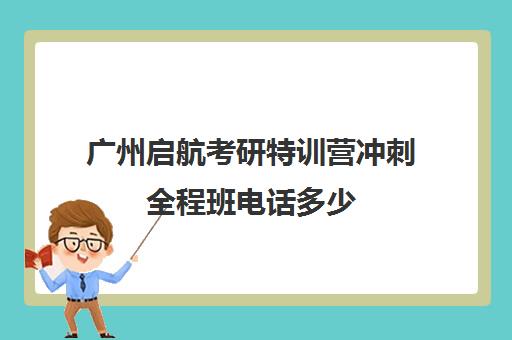 广州启航考研特训营冲刺全程班电话多少（启航教育为什么交30万）