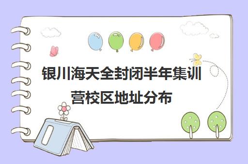 银川海天全封闭半年集训营校区地址分布（银川比较好的高考补课机构）