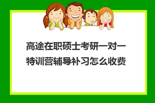 高途在职硕士考研一对一特训营辅导补习怎么收费