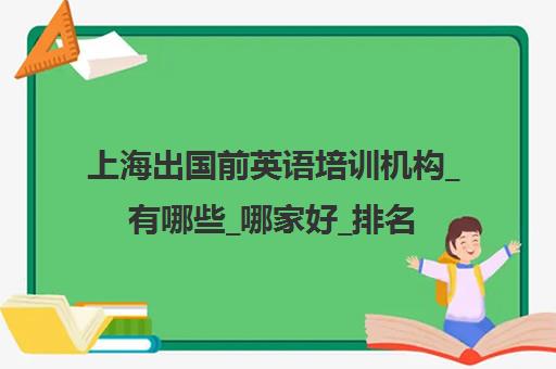 上海出国前英语培训机构_有哪些_哪家好_排名前十推荐