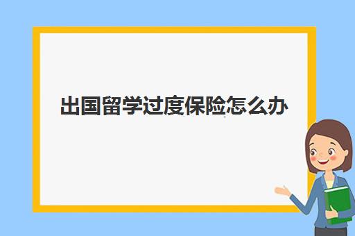 出国留学过度保险怎么办(国外买保险收入超了怎么办)