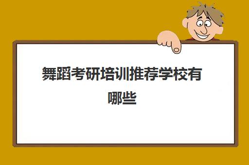 舞蹈考研培训推荐学校有哪些(舞蹈研究生好考吗)