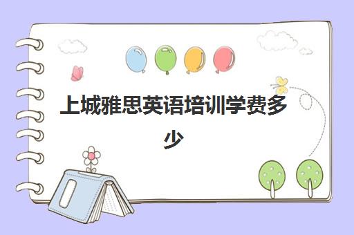 上城雅思英语培训学费多少(新东方雅思收费标准)