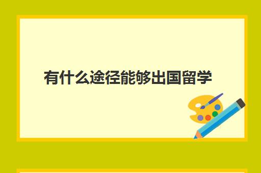 有什么途径能够出国留学(哪种人不适合出国留学)