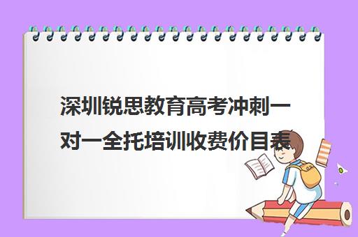 深圳锐思教育高考冲刺一对一全托培训收费价目表(锐思教育官网)