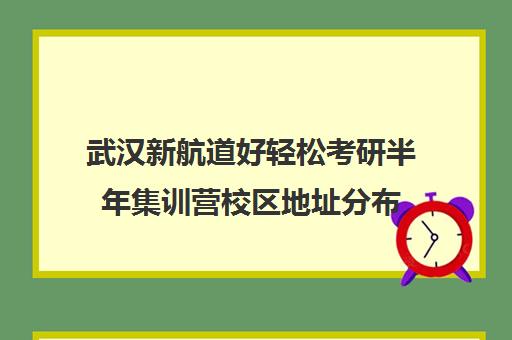 武汉新航道好轻松考研半年集训营校区地址分布（武汉考研培训机构排名榜）