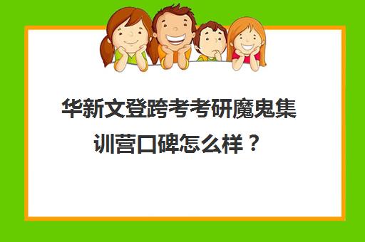 华新文登跨考考研魔鬼集训营口碑怎么样？（海文考研复试保过班）