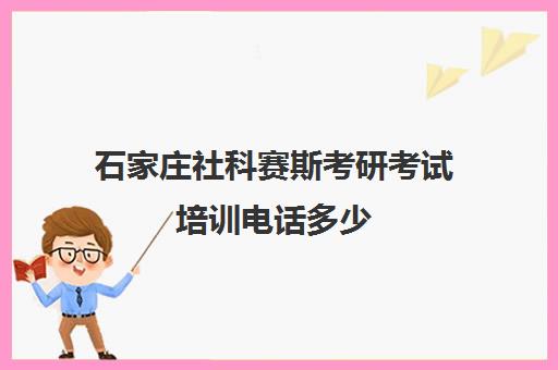 石家庄社科赛斯考研考试培训电话多少（社科赛斯考研班价格）