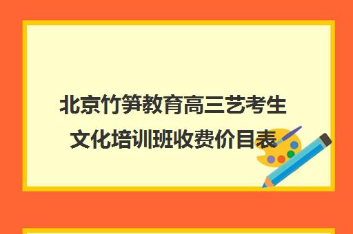 北京竹笋教育高三艺考生文化培训班收费价目表(北京艺考文化课培训学校)