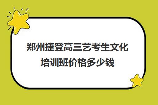 郑州捷登高三艺考生文化培训班价格多少钱(学校编导培训艺考培训)