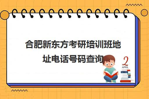 合肥新东方考研培训班地址电话号码查询(合肥考研培训机构哪个比较好)