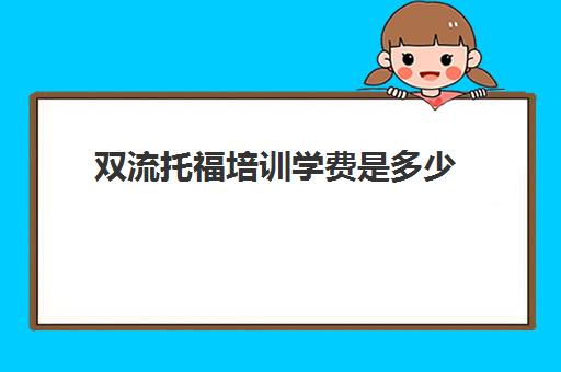 双流托福培训学费是多少(托福培训班一般的价位)