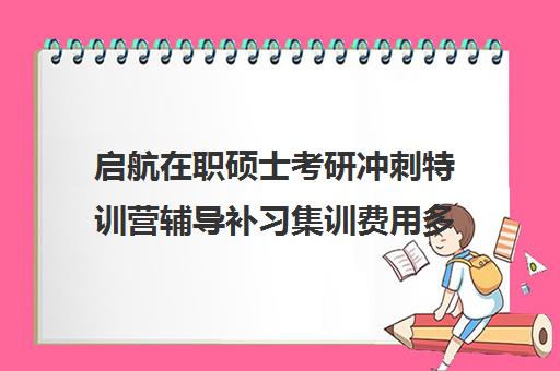 启航在职硕士考研冲刺特训营辅导补习集训费用多少钱