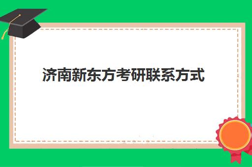 济南新东方考研联系方式(新东方济南校区有哪些)