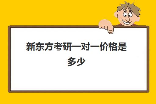 新东方考研一对一价格是多少(新东方考研收费标准)