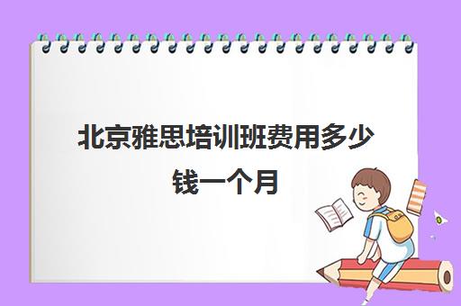 北京雅思培训班费用多少钱一个月(gre培训班大概费用)