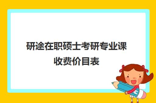 研途在职硕士考研专业课收费价目表（在职研究生学费大概多少）