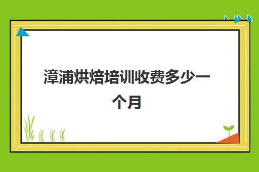 漳浦烘焙培训收费多少一个月(正规学烘焙学费价格表)