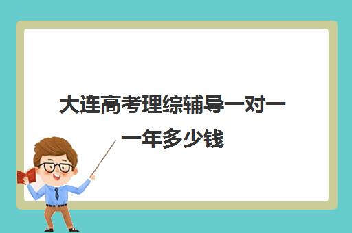 大连高考理综辅导一对一一年多少钱(大连全日制高三封闭辅导班)