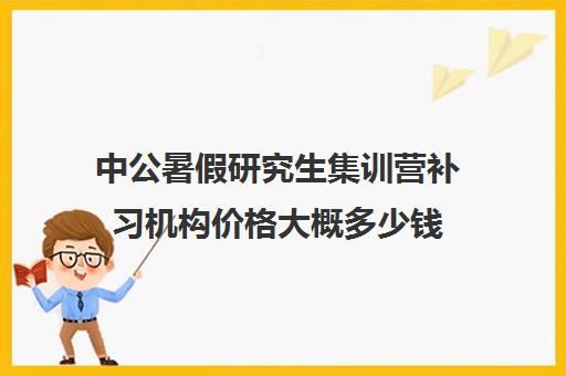 中公暑假研究生集训营补习机构价格大概多少钱