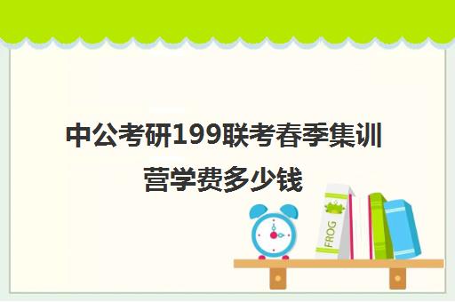 中公考研199联考春季集训营学费多少钱（中公考研寒假集训营199怎么样）